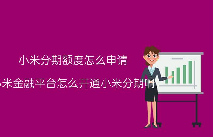 小米分期额度怎么申请 小米金融平台怎么开通小米分期啊？